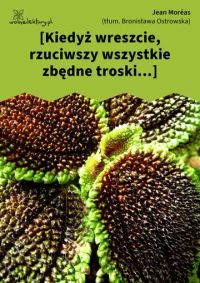 [Kiedyż wreszcie, rzuciwszy wszystkie zbędne troski...]