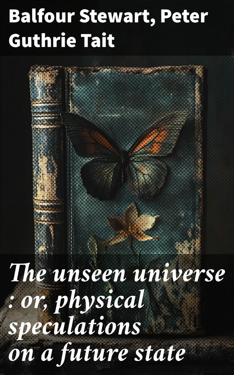 The unseen universe : or, physical speculations on a future state