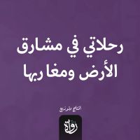 رحلاتي في مشارق الأرض ومغاربها