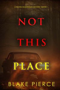 Not This Place (A Rachel Blackwood Suspense Thriller—Book Seven)