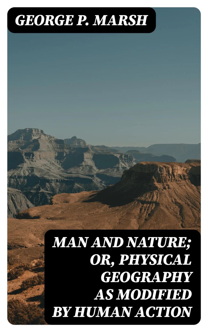Man and Nature; Or, Physical Geography as Modified by Human Action