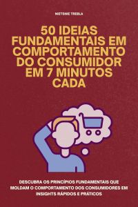50 Ideias Fundamentais em Comportamento do Consumidor em 7 Minutos Cada