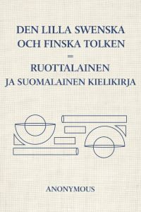 Den Lilla Swenska och Finska Tolken = Ruottalainen ja Suomalainen Kielikirja