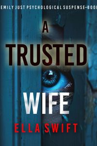 A Trusted Wife (An Emily Just Psychological Thriller—Book One) An utterly mesmerizing psychological thriller with an edge-of-your-seat twist ending