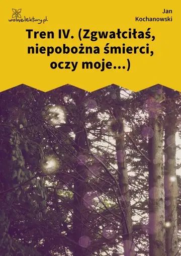 Tren IV. (Zgwałciłaś, niepobożna śmierci, oczy moje...)