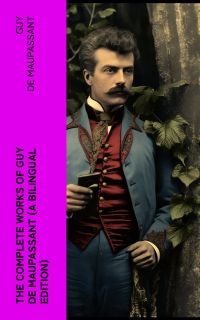 The Complete Works of Guy De Maupassant (A Bilingual Edition)
