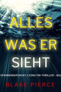 Alles, was er sieht (Ein spannender Nicky-Lyons-FBI-Thriller – Buch 3)