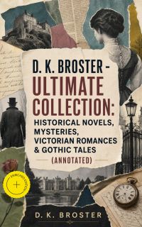 D. K. Broster - Ultimate Collection: Historical Novels, Mysteries, Victorian Romances & Gothic Tales (Annotated)