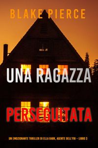 Una ragazza perseguitata (Un thriller mozzafiato con l’agente dell’FBI Ella Dark – Libro 3)