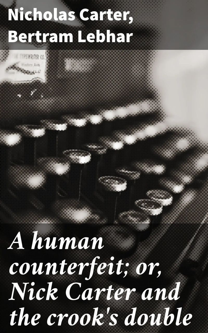 A human counterfeit; or, Nick Carter and the crook's double