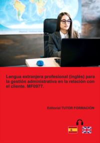 Lengua Extranjera Profesional (inglés) Para La Gestión Administrativa En La Relación Con El Cliente. Mf0977.