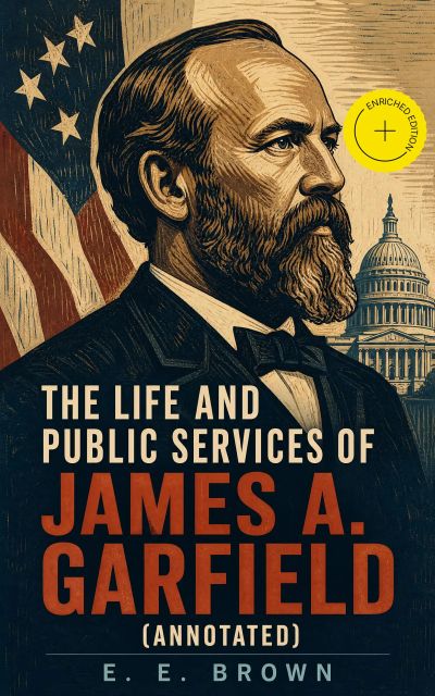 The Life and Public Services of James A. Garfield (Annotated)