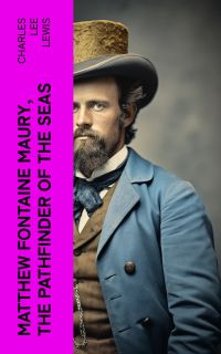 Matthew Fontaine Maury, the Pathfinder of the Seas