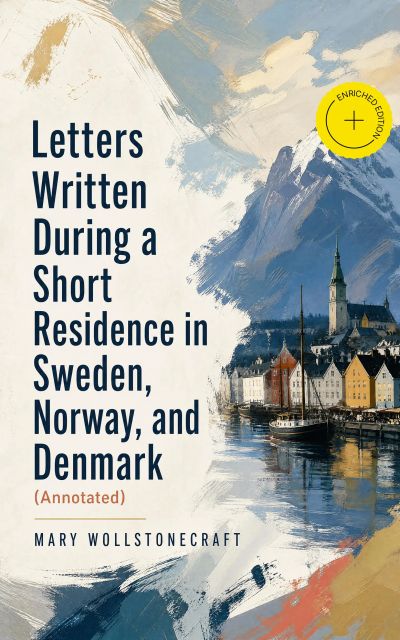 Letters Written During a Short Residence in Sweden, Norway, and Denmark (Annotated)