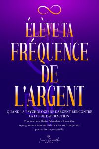 Élève ta fréquence de l’argent: Quand la psychologie de l’argent rencontre la loi de l’attraction