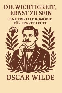 Die Wichtigkeit, Ernst zu sein: Eine triviale Komödie für ernste Leute