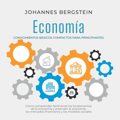Economía – Conocimientos básicos compactos para principiantes: Cómo comprender fácilmente los fundamentos de la economía y entender la economía, los mercados financieros y los modelos sociales