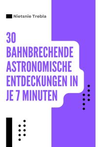 30 Bahnbrechende astronomische Entdeckungen in je 7 Minuten