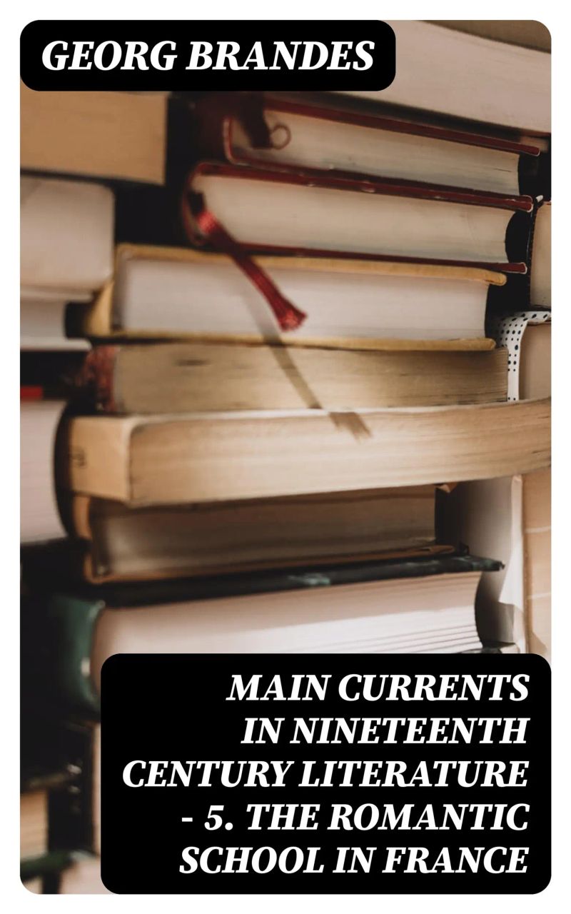 Main Currents in Nineteenth Century Literature - 5. The Romantic School in France
