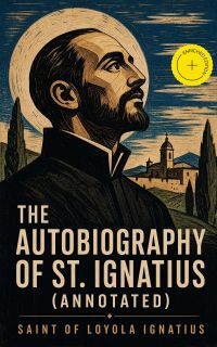The Autobiography of St. Ignatius (Annotated)