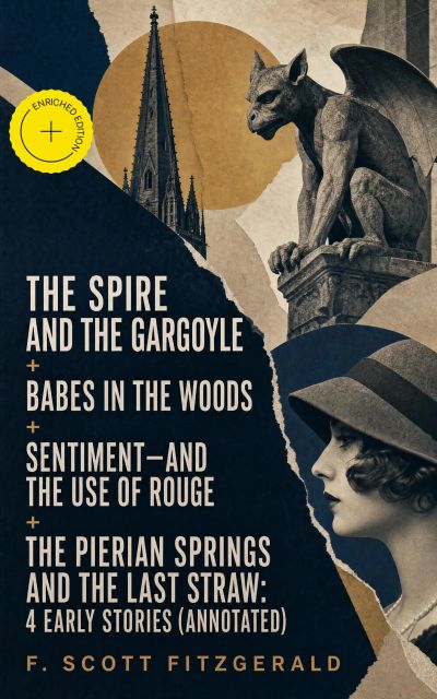 The Spire and the Gargoyle + Babes in the Woods + Sentiment—and the Use of Rouge + The Pierian Springs and the Last Straw: 4 early stories (Annotated)