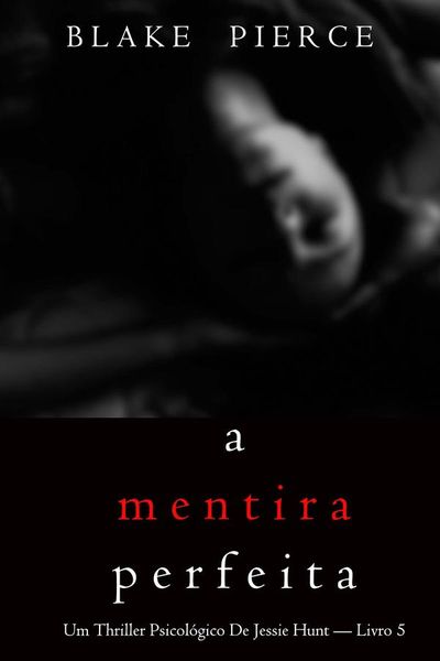 A Mentira Perfeita (Um Thriller Psicológico De Jessie Hunt — Livro 5)