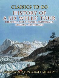 History of a Six Weeks' Tour Through a Part of France, Switzerland, Germany , and Holland