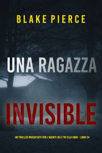 Una Ragazza Invisibile (Un thriller mozzafiato con l'agente dell'FBI Ella Dark - Libro 24)