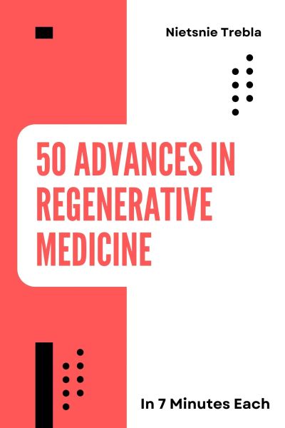 50 Advances in Regenerative Medicine in 7 Minutes Each