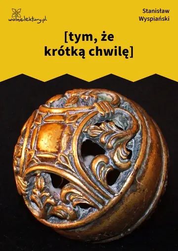 [tym, że krótką chwilę]