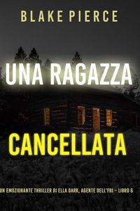 Una ragazza cancellata (Un thriller mozzafiato con l’agente dell’FBI Ella Dark – Libro 6)