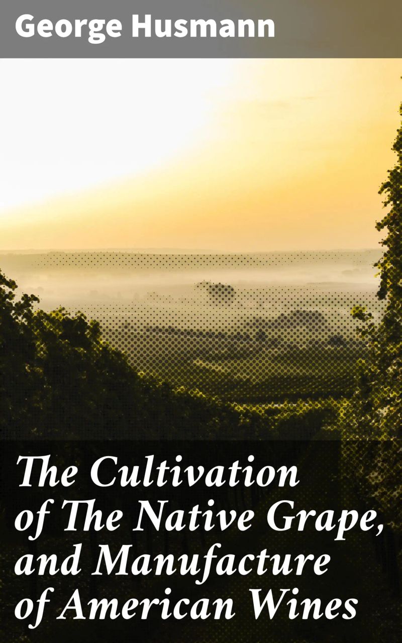 The Cultivation of The Native Grape, and Manufacture of American Wines