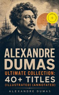 ALEXANDRE DUMAS Ultimate Collection: 40+ Titles (Illustrated) (Annotated)