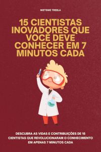 15 Cientistas Inovadores que Você Deve Conhecer em 7 Minutos Cada