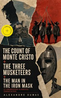 The Count of Monte Cristo + The Three Musketeers + The Man in the Iron Mask (3 Unabridged Classics) (Annotated)
