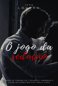 O Jogo Da Sedução: Como Se Tornar Um "casanova" Moderno E Levar Mulheres Bonitas Para A Cama