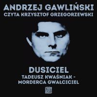 Dusiciel. Tadeusz Kwaśniak - morderca gwałciciel
