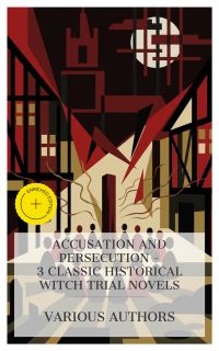 Accusation and Persecution – 3 Classic Historical Witch Trial Novels