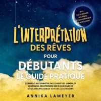 L'interprétation des rêves pour débutants – Le guide pratique : Comment reconnaître facilement les symboles oniriques, comprendre enfin vos rêves et vous débarrasser de tous les cauchemars | incl. Dictionnaire des rêves, voyage onirique & rêve lucide
