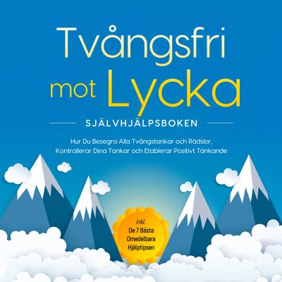 Tvångsfri mot Lycka – Självhjälpsboken: Hur Du Besegra Alla Tvångstankar och Rädslor, Kontrollerar Dina Tankar och Etablerar Positivt Tänkande – inkl. De 7 Bästa Omedelbara Hjälptipsen