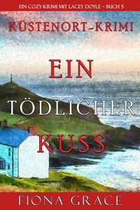 Ein tödlicher Kuss (Ein Cozy-Krimi mit Lacey Doyle – Buch 5)