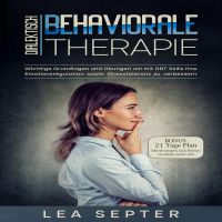 Dialektisch Behaviorale Therapie: Wichtige Grundlagen und Übungen um mit DBT Skills ihre Emotionsregulation sowie Stresstoleranz zu verbessern (Psychologie, Band 2)