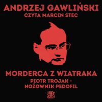 Morderca z Wiatraka. Piotr Trojak - morderca pedofil