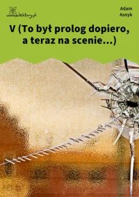 V (To był prolog dopiero, a teraz na scenie...)