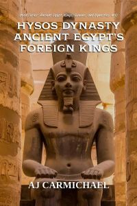 Hyksos Dynasty, Ancient Egypt's Foreign Kings (Ancient Egypt: Kings, Queens, and Dynasties, #10)