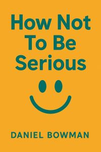 HOW NOT TO BE SERIOUS