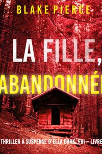 La Fille, Abandonnée (Un Thriller à Suspense d’Ella Dark, FBI – Livre 16)