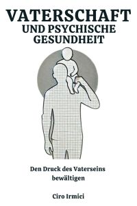 Vaterschaft und psychische Gesundheit: Den Druck des Vaterseins bewältigen
