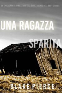 Una ragazza sparita (Un thriller mozzafiato con l’agente dell’FBI Ella Dark – Libro 5)
