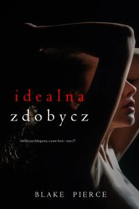 Idealna zdobycz (Thriller psychologiczny o Jessie Hunt – Tom 37)
